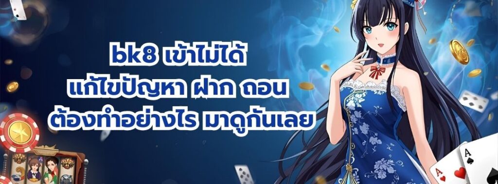bk8 เข้าไม่ได้ แก้ไขปัญหา ฝาก ถอน